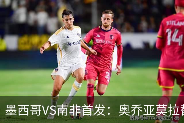 墨西哥VS南非首发：奥乔亚莫拉替补 劳尔-希门尼斯首发